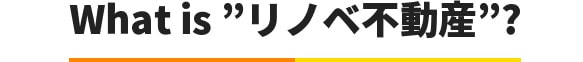 WHAT is ”リノベ不動産”?